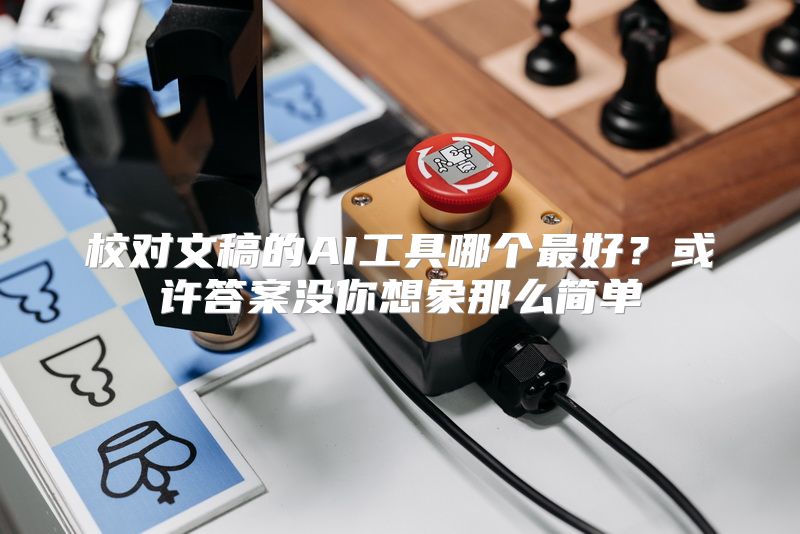 校对文稿的AI工具哪个最好？或许答案没你想象那么简单
