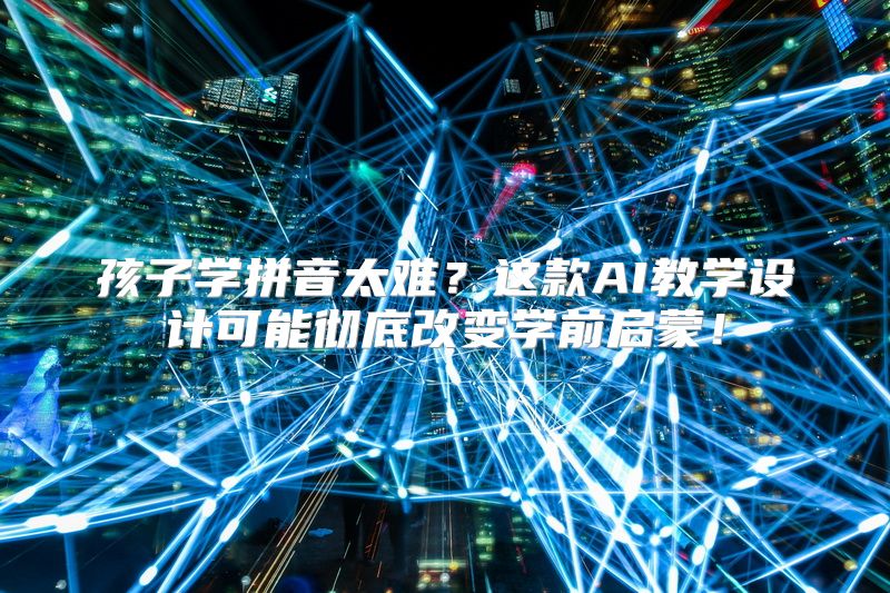 孩子学拼音太难？这款AI教学设计可能彻底改变学前启蒙！