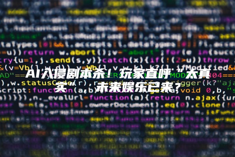 AI入侵剧本杀！玩家直呼“太真实”，未来娱乐已来？