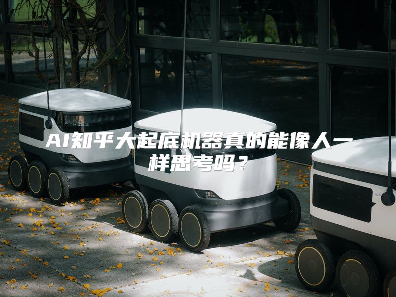AI知乎大起底机器真的能像人一样思考吗？