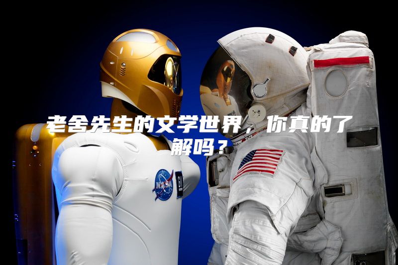 老舍先生的文学世界，你真的了解吗？