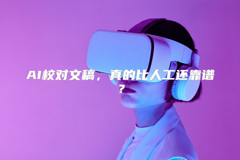AI校对文稿，真的比人工还靠谱？
