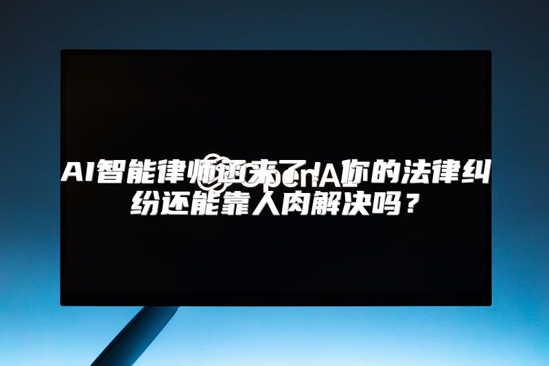 AI智能律师函来了！你的法律纠纷还能靠人肉解决吗？