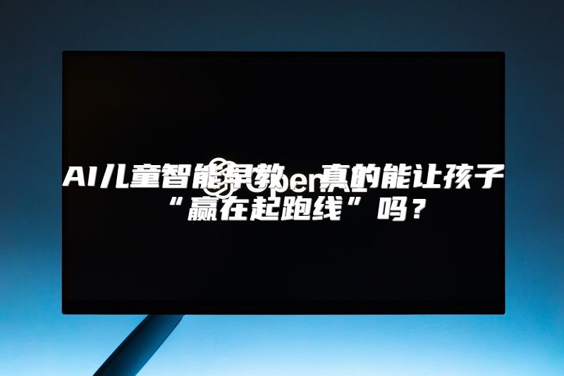 AI儿童智能早教，真的能让孩子“赢在起跑线”吗？