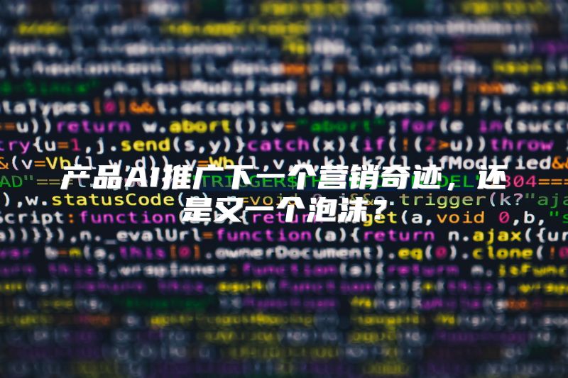 产品AI推广下一个营销奇迹，还是又一个泡沫？
