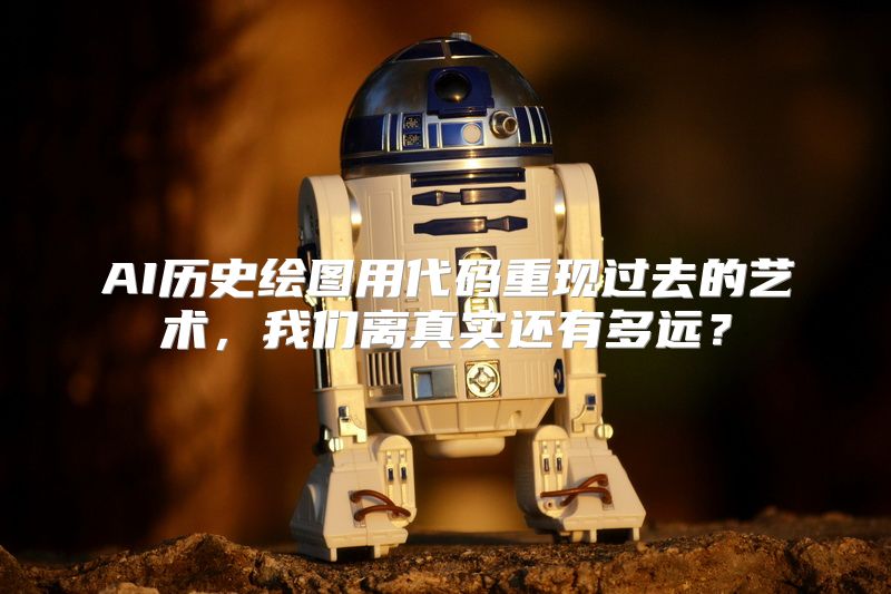 AI历史绘图用代码重现过去的艺术，我们离真实还有多远？