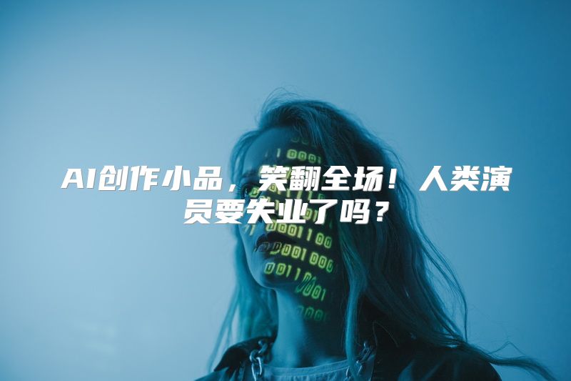 AI创作小品，笑翻全场！人类演员要失业了吗？
