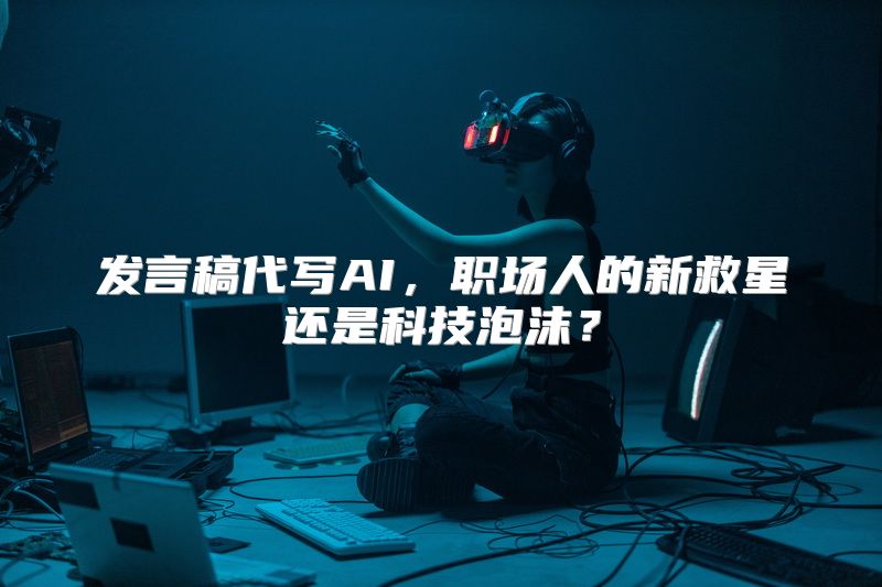 发言稿代写AI，职场人的新救星还是科技泡沫？