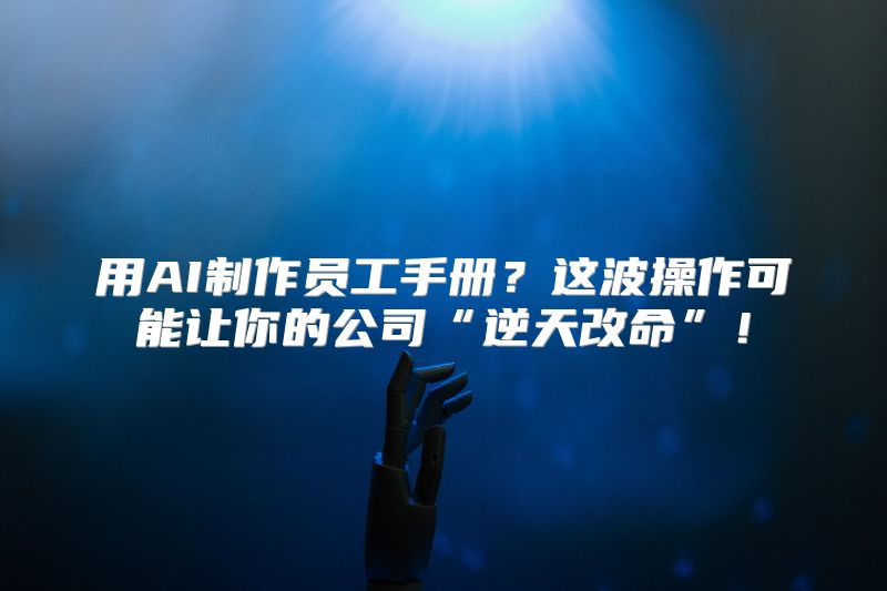 用AI制作员工手册？这波操作可能让你的公司“逆天改命”！