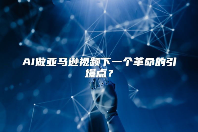 AI做亚马逊视频下一个革命的引爆点？