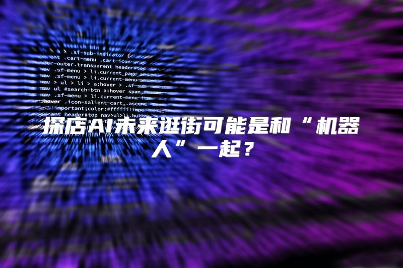 探店AI未来逛街可能是和“机器人”一起？
