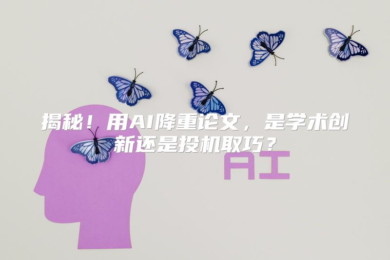 揭秘！用AI降重论文，是学术创新还是投机取巧？
