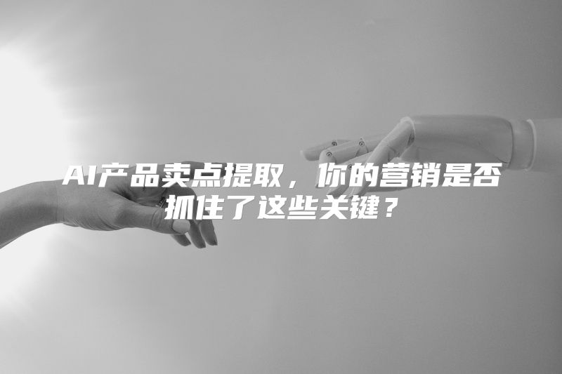 AI产品卖点提取，你的营销是否抓住了这些关键？