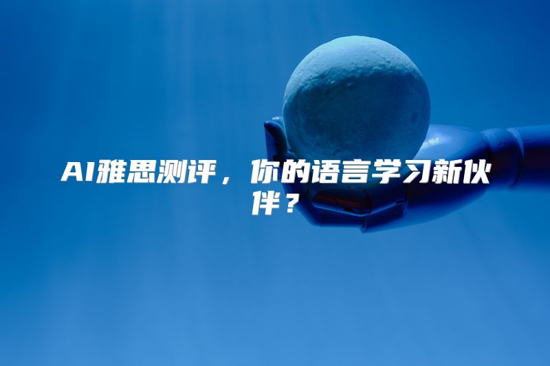 AI雅思测评，你的语言学习新伙伴？