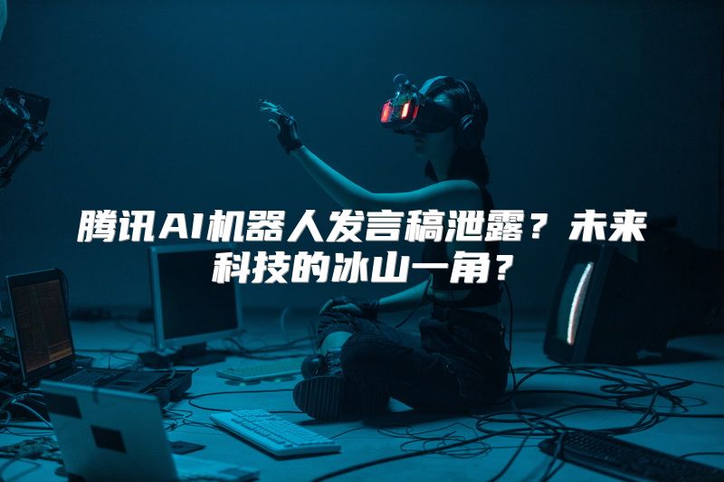 腾讯AI机器人发言稿泄露？未来科技的冰山一角？