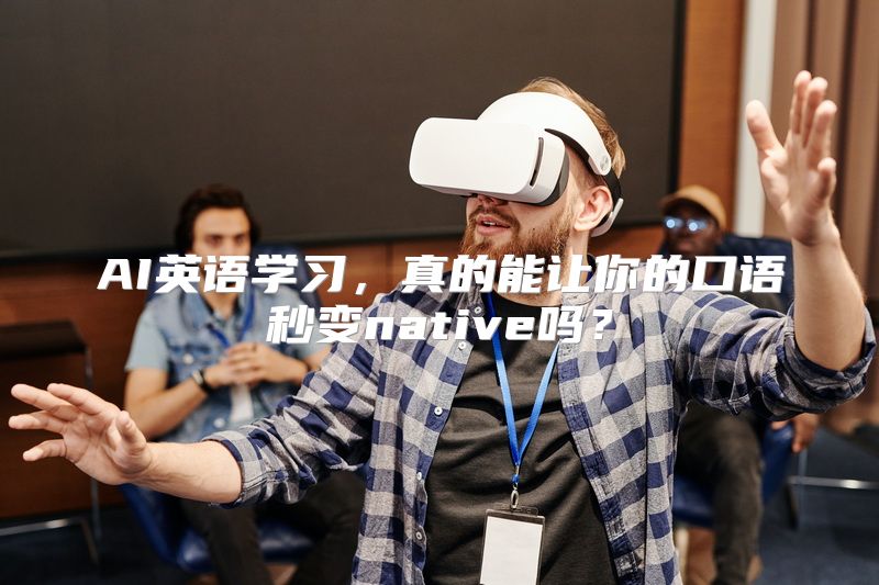 AI英语学习，真的能让你的口语秒变native吗？