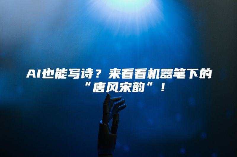 AI也能写诗？来看看机器笔下的“唐风宋韵”！