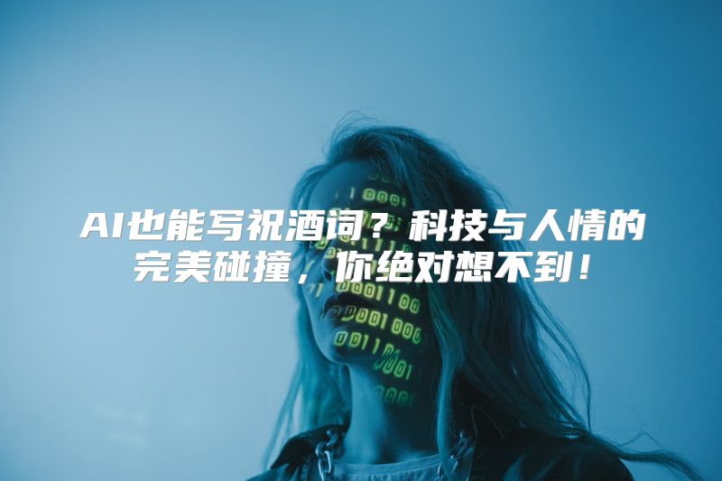 AI也能写祝酒词？科技与人情的完美碰撞，你绝对想不到！