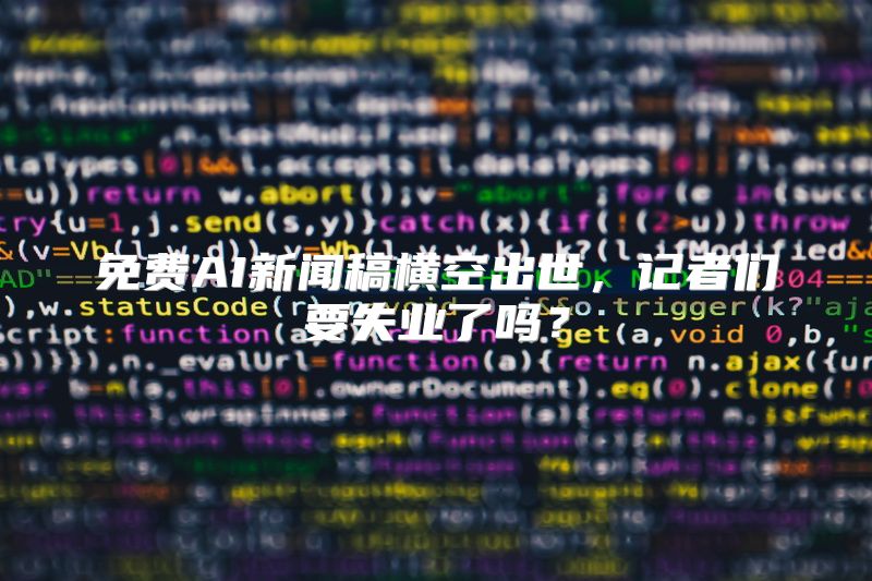 免费AI新闻稿横空出世，记者们要失业了吗？
