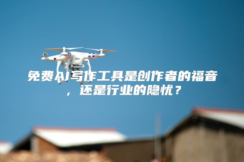 免费AI写作工具是创作者的福音，还是行业的隐忧？