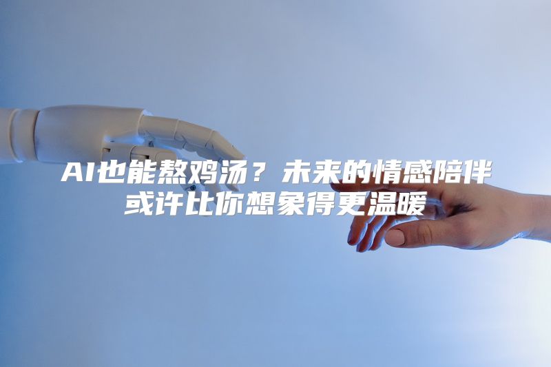 AI也能熬鸡汤？未来的情感陪伴或许比你想象得更温暖