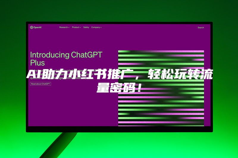 AI助力小红书推广，轻松玩转流量密码！