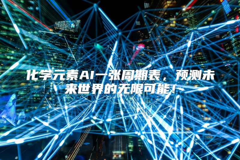 化学元素AI一张周期表，预测未来世界的无限可能！