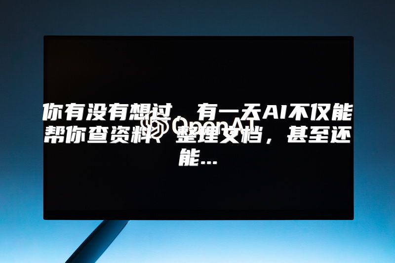 你有没有想过，有一天AI不仅能帮你查资料、整理文档，甚至还能...
