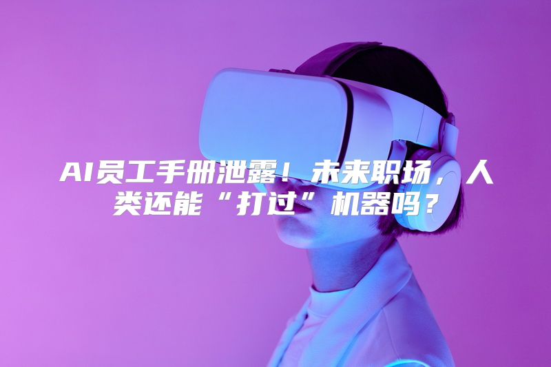 AI员工手册泄露！未来职场，人类还能“打过”机器吗？