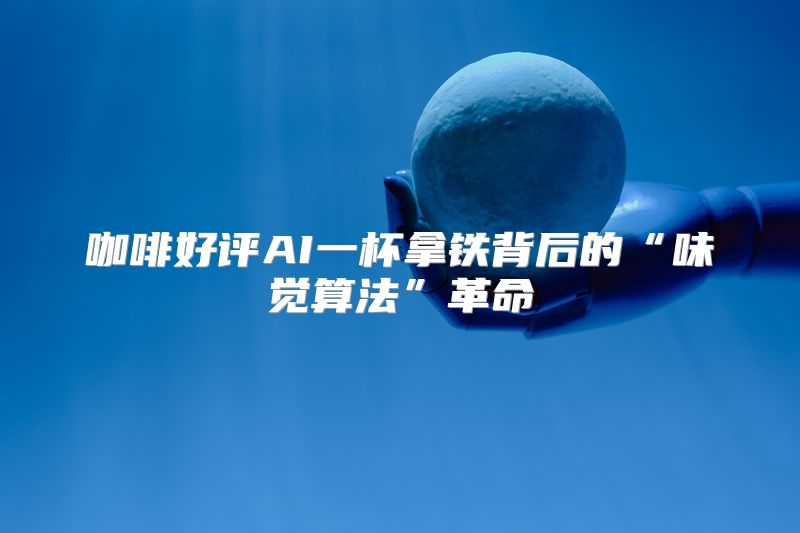 咖啡好评AI一杯拿铁背后的“味觉算法”革命