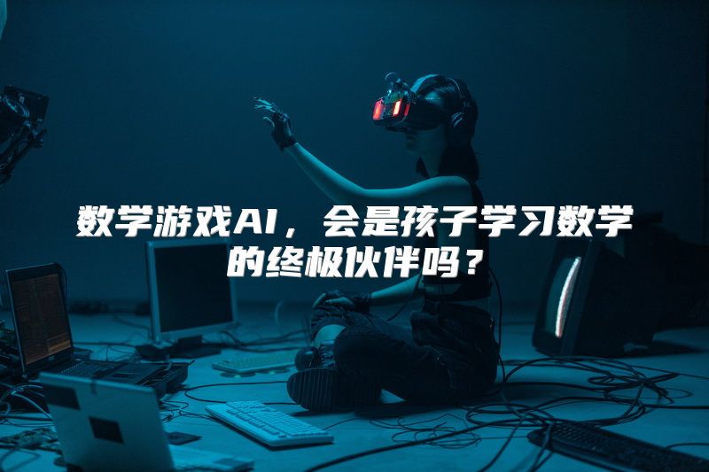 数学游戏AI，会是孩子学习数学的终极伙伴吗？