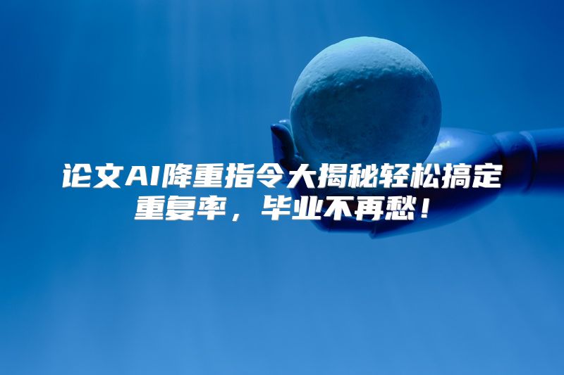 论文AI降重指令大揭秘轻松搞定重复率，毕业不再愁！