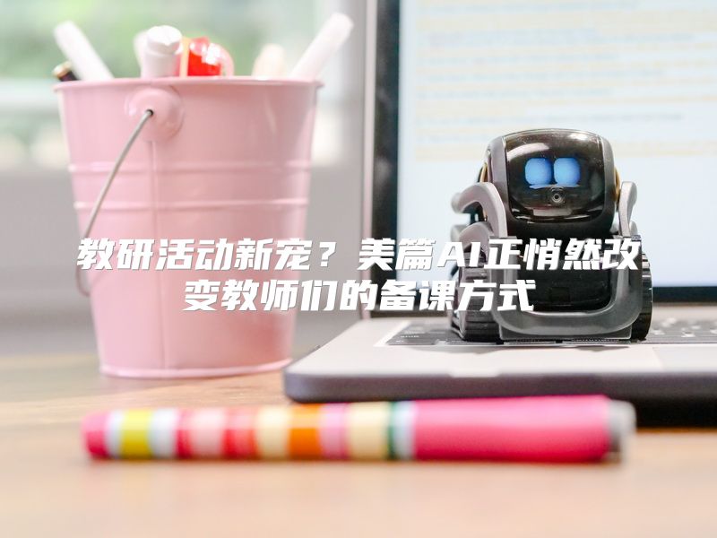 教研活动新宠？美篇AI正悄然改变教师们的备课方式