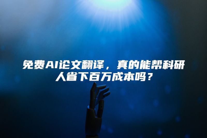 免费AI论文翻译，真的能帮科研人省下百万成本吗？