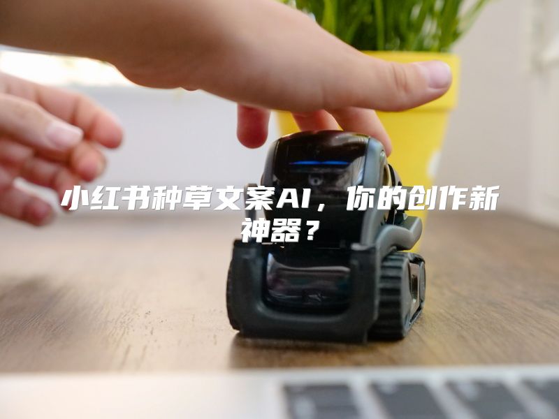 小红书种草文案AI，你的创作新神器？