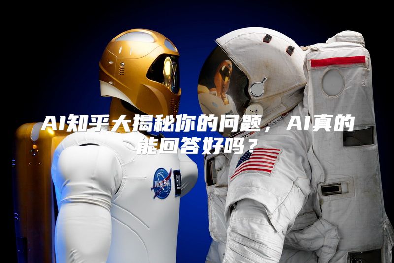 AI知乎大揭秘你的问题，AI真的能回答好吗？