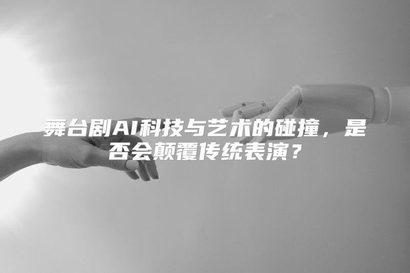 舞台剧AI科技与艺术的碰撞，是否会颠覆传统表演？