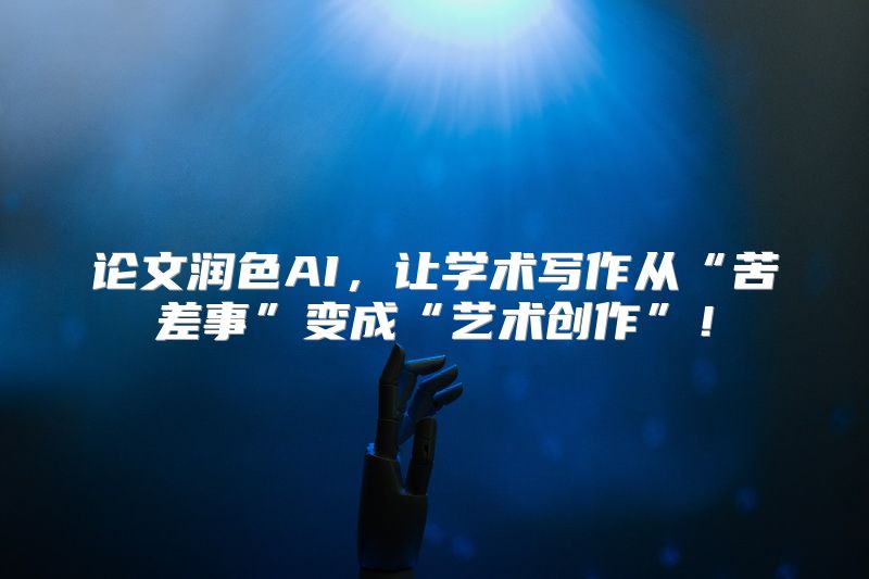 论文润色AI，让学术写作从“苦差事”变成“艺术创作”！