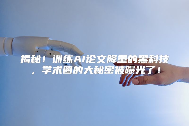 揭秘！训练AI论文降重的黑科技，学术圈的大秘密被曝光了！