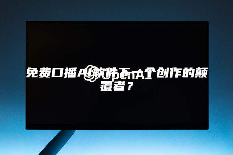 免费口播AI软件下一个创作的颠覆者？