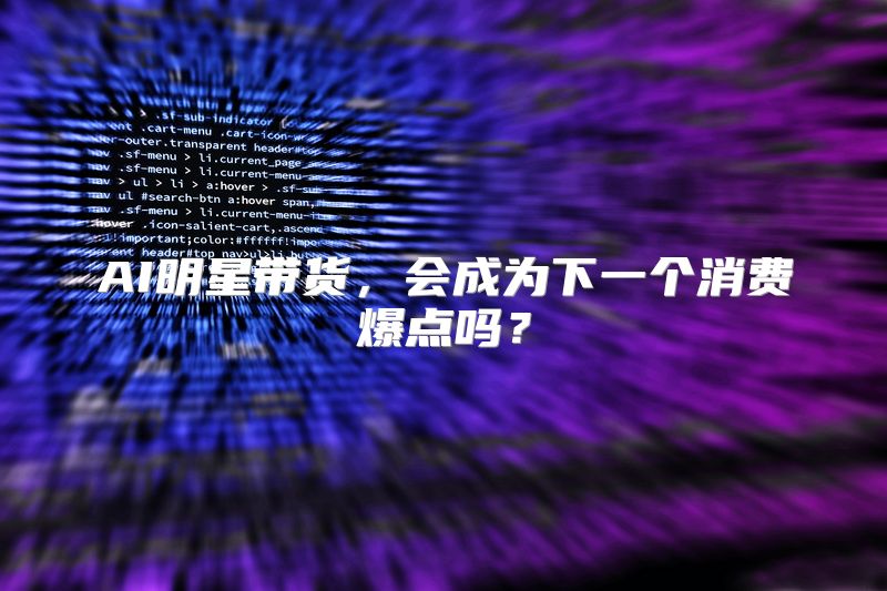 AI明星带货，会成为下一个消费爆点吗？