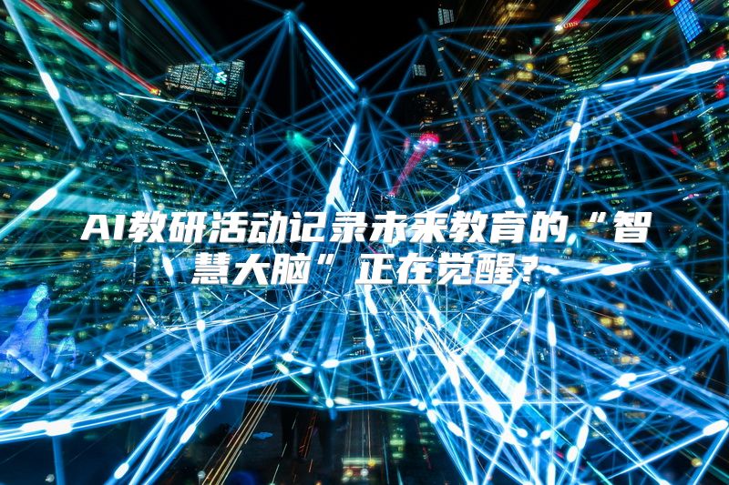 AI教研活动记录未来教育的“智慧大脑”正在觉醒？