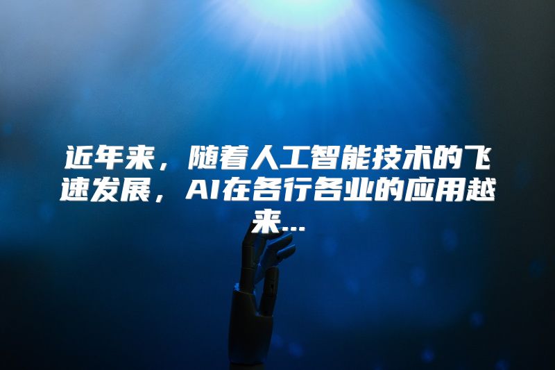 近年来，随着人工智能技术的飞速发展，AI在各行各业的应用越来...