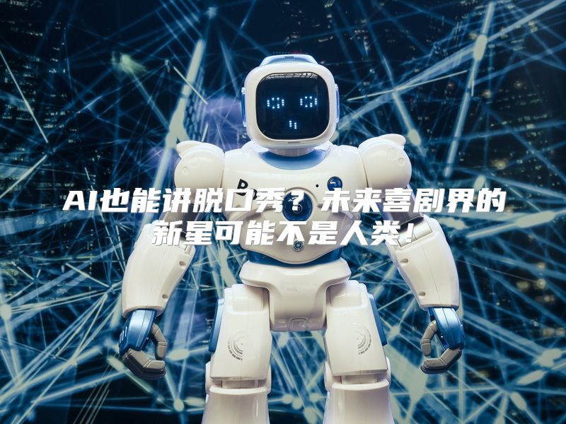 AI也能讲脱口秀？未来喜剧界的新星可能不是人类！