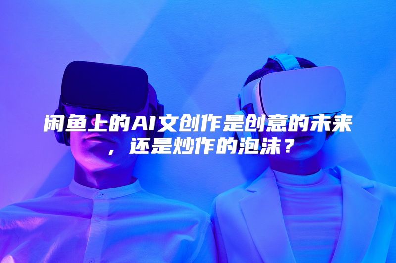 闲鱼上的AI文创作是创意的未来，还是炒作的泡沫？