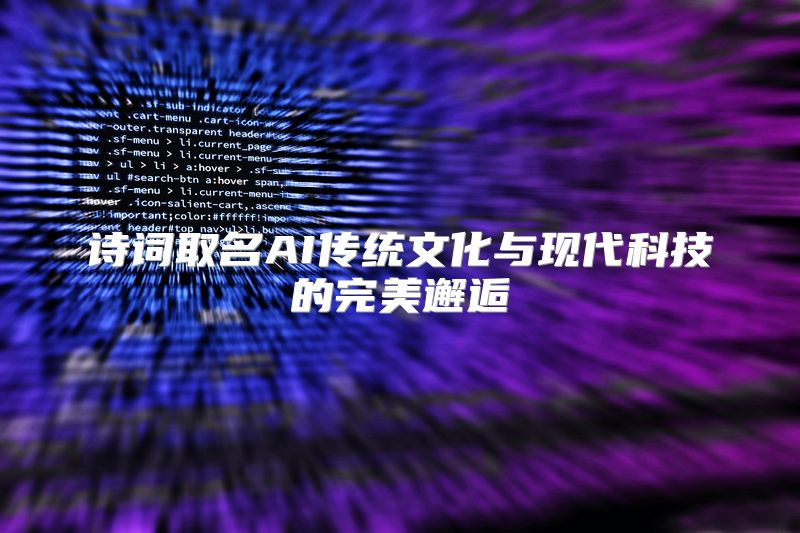 诗词取名AI传统文化与现代科技的完美邂逅