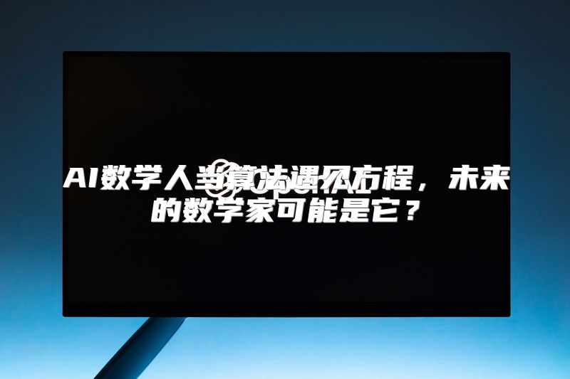 AI数学人当算法遇见方程，未来的数学家可能是它？