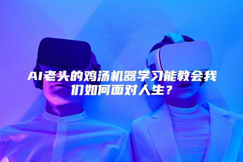AI老头的鸡汤机器学习能教会我们如何面对人生？