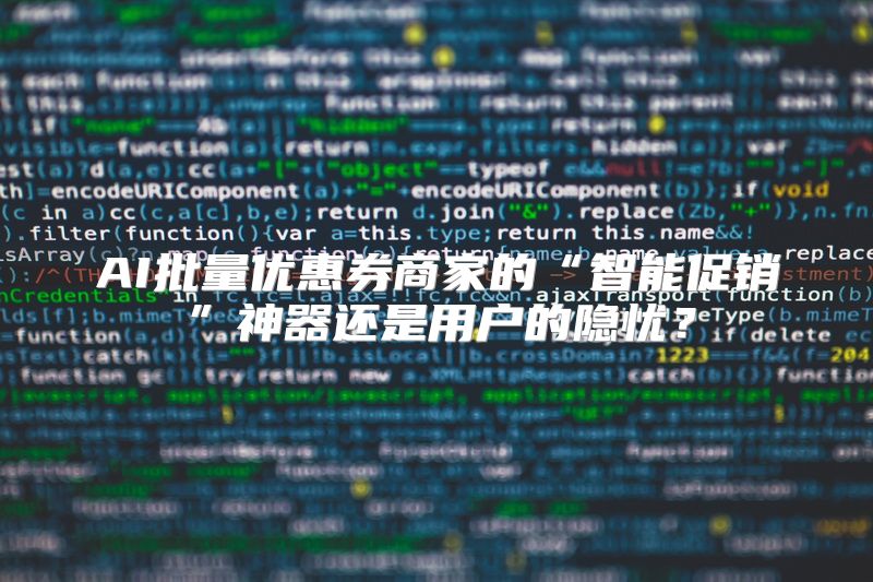 AI批量优惠券商家的“智能促销”神器还是用户的隐忧？