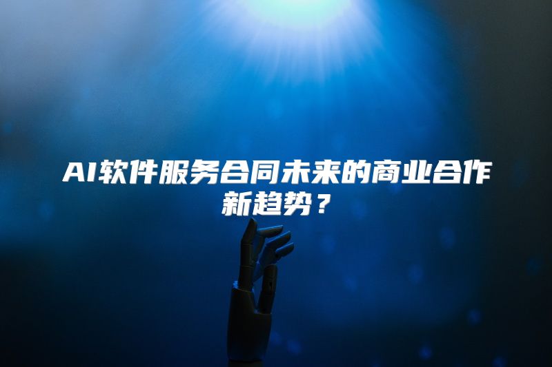AI软件服务合同未来的商业合作新趋势？